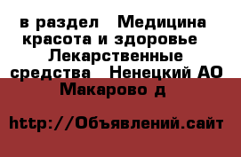  в раздел : Медицина, красота и здоровье » Лекарственные средства . Ненецкий АО,Макарово д.